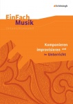 EinFach Musik - Unterrichtsmodelle. Komponieren und improvisieren im Unterricht 