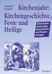 Kirchenjahr: Kirchengeschichte, Feste und Heilige 