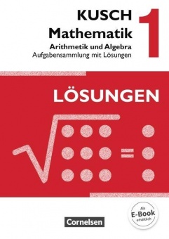 Kusch. Mathematik 1. Arithmetik und Algebra. Aufgabensammlung mit Lösungen 