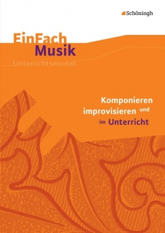 EinFach Musik - Unterrichtsmodelle. Komponieren und improvisieren im Unterricht 